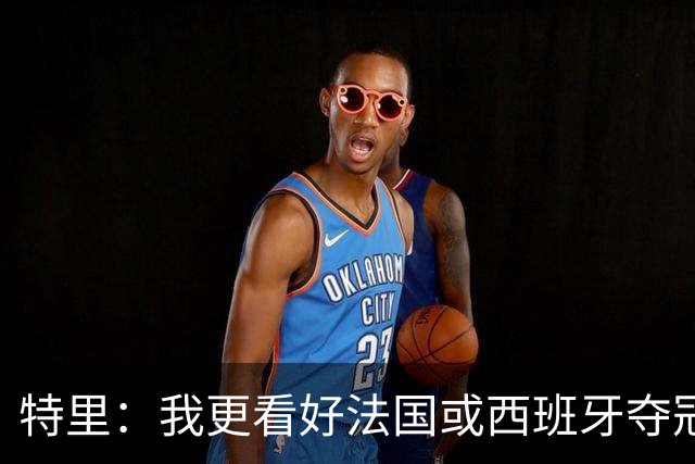 特里：我更看好法国或西班牙夺冠 英格兰队应带上马奎尔&帕尔默