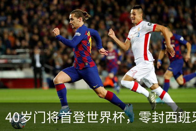 40岁门将首登世界杯，零封西班牙“一战封神”！